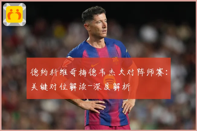 德约科维奇梅德韦杰夫对阵师赛：关键对位解读-深度解析