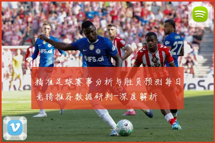 精准足球赛事分析与胜负预测每日竞猜推荐数据研判-深度解析