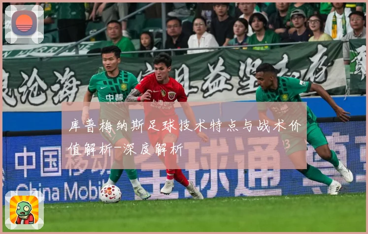 库普梅纳斯足球技术特点与战术价值解析-深度解析