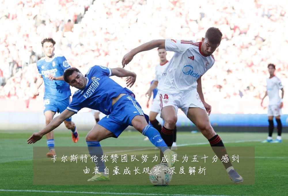 卡尔斯特伦称赞团队努力成果为五十分感到由衷自豪成长观察-深度解析