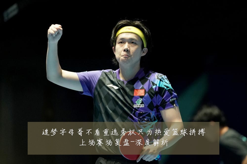 追梦字母哥不看重选秀权只为热爱篮球拼搏上场赛场复盘-深度解析