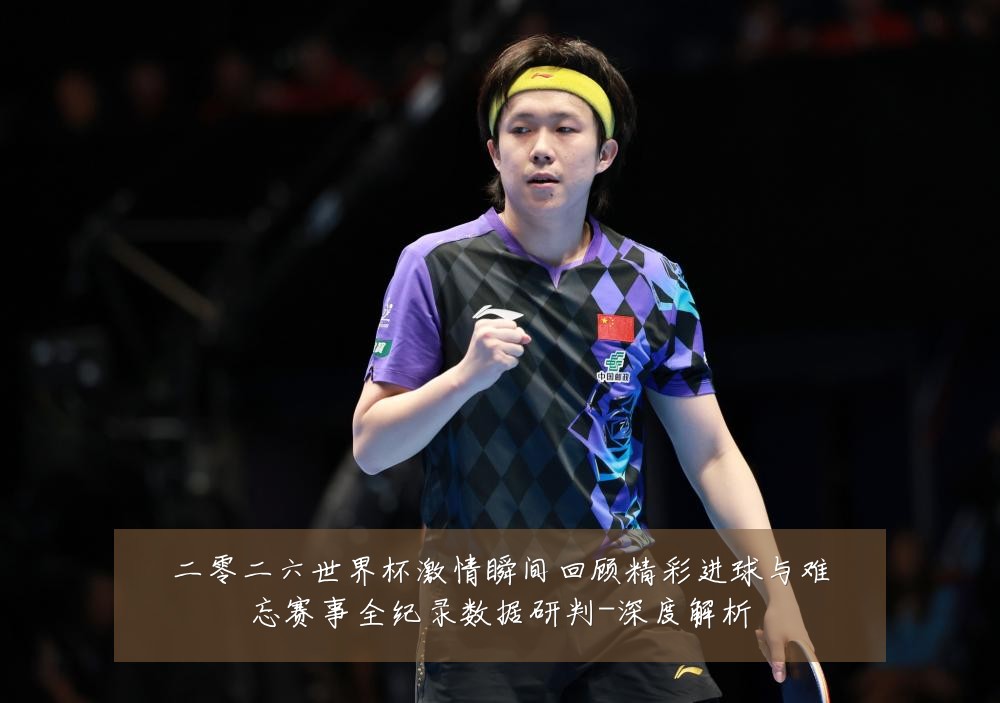 二零二六世界杯激情瞬间回顾精彩进球与难忘赛事全纪录数据研判-深度解析